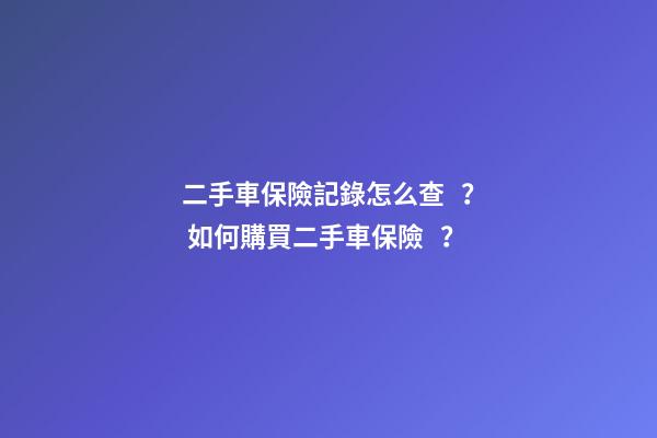 二手車保險記錄怎么查？ 如何購買二手車保險？